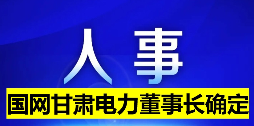 國(guó)網(wǎng)甘肅電力董事長(zhǎng)確定！