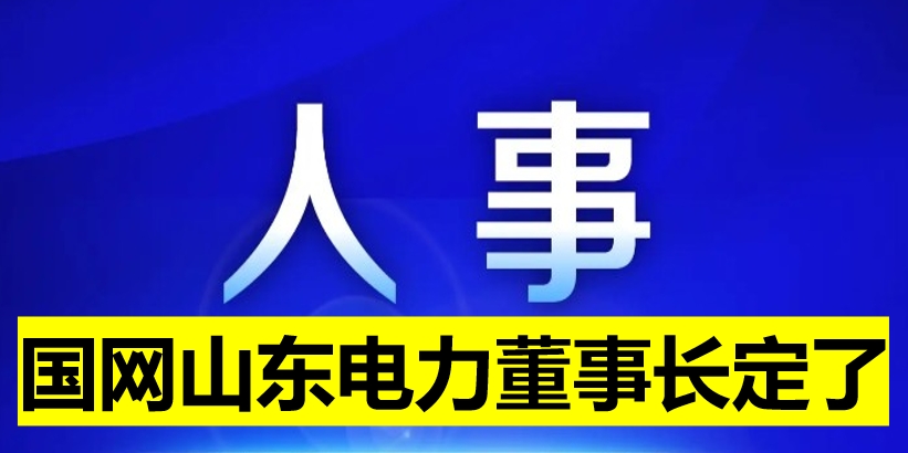 國(guó)網(wǎng)山東電力董事長(zhǎng)定了！