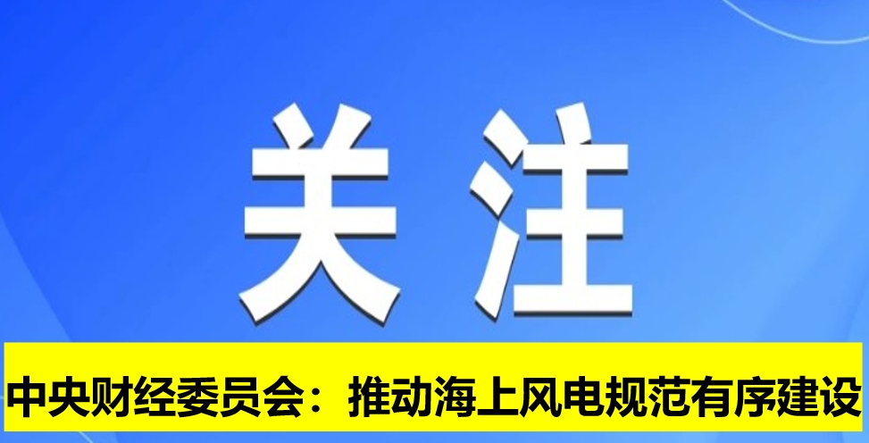 中央財經(jīng)委員會:推動海上風(fēng)電規(guī)范有序建設(shè)