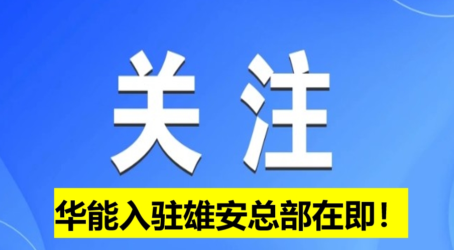 華能入駐雄安總部在即！