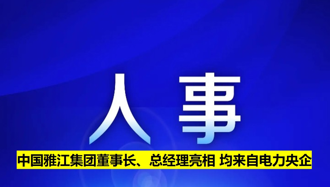 中國雅江集團董事長、總經(jīng)理亮相 均來自電力央企