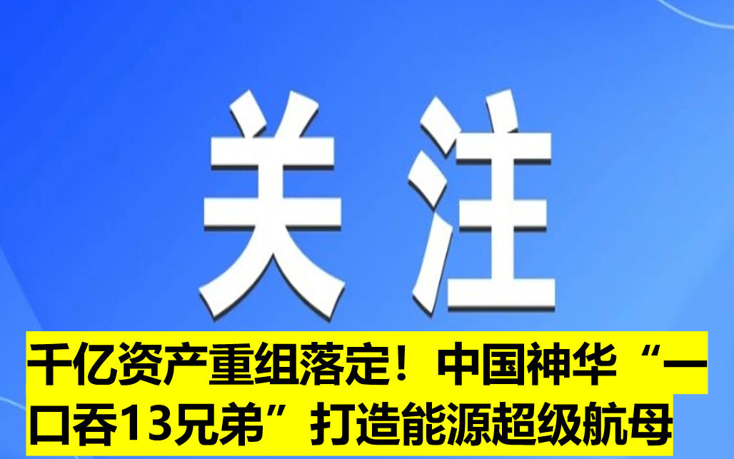 千億資產(chǎn)重組落定！中國(guó)神華“一口吞13兄弟”打造能源超級(jí)航母