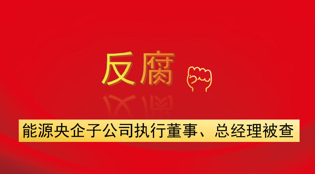 能源央企子公司執(zhí)行董事、總經(jīng)理被查