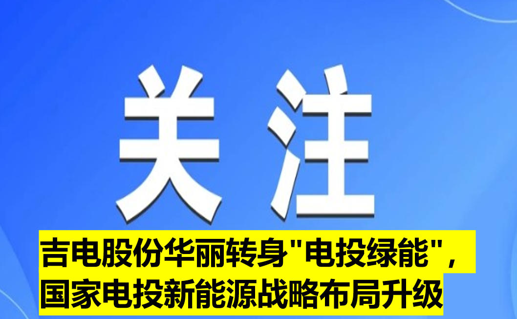 吉電股份華麗轉(zhuǎn)身"電投綠能"，國家電投新能源戰(zhàn)略布局升級