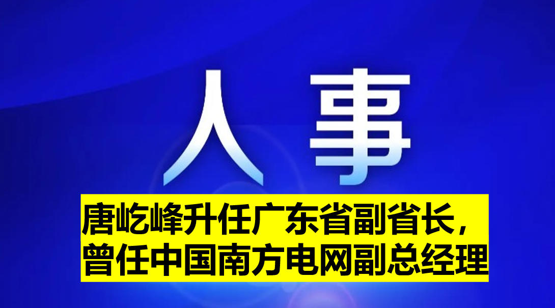 唐屹峰升任廣東省副省長，曾任中國南方電網(wǎng)副總經(jīng)理
