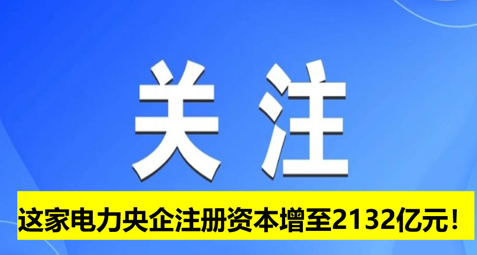 這家電力央企注冊(cè)資本增至2132億元！