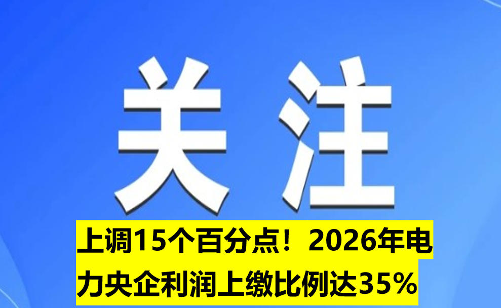 上調(diào)15個百分點(diǎn)！2026年電力央企利潤上繳比例達(dá)35%